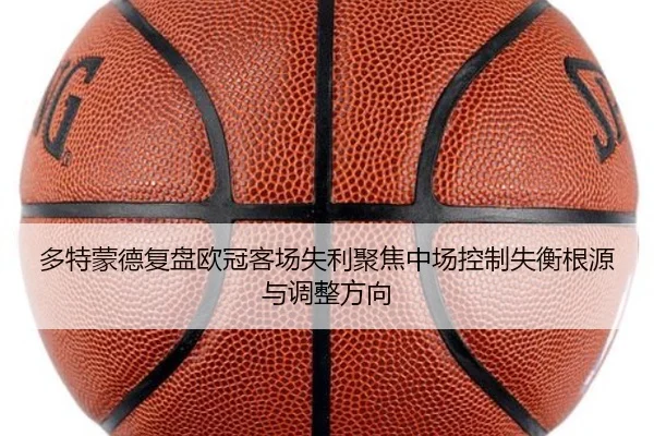 多特蒙德复盘欧冠客场失利聚焦中场控制失衡根源与调整方向