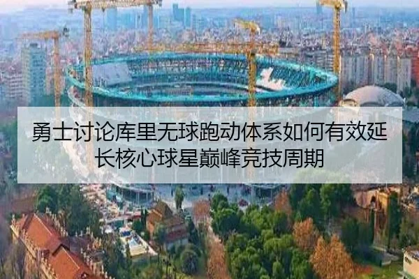 勇士讨论库里无球跑动体系如何有效延长核心球星巅峰竞技周期