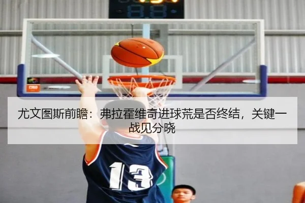 尤文图斯前瞻：弗拉霍维奇进球荒是否终结，关键一战见分晓